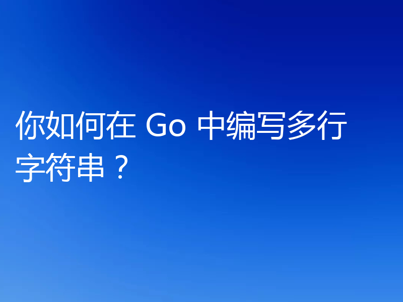 你如何在 Go 中编写多行字符串?
