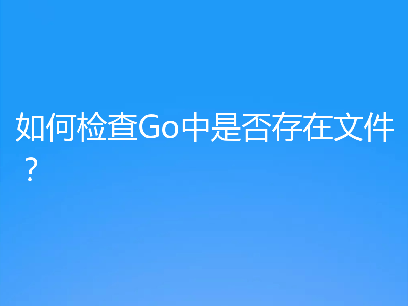 如何检查Go中是否存在文件?