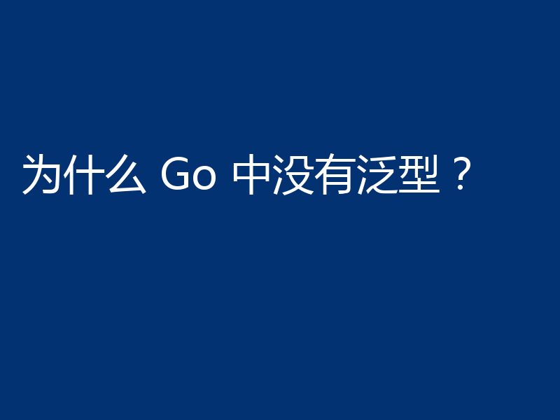 为什么 Go 中没有泛型？