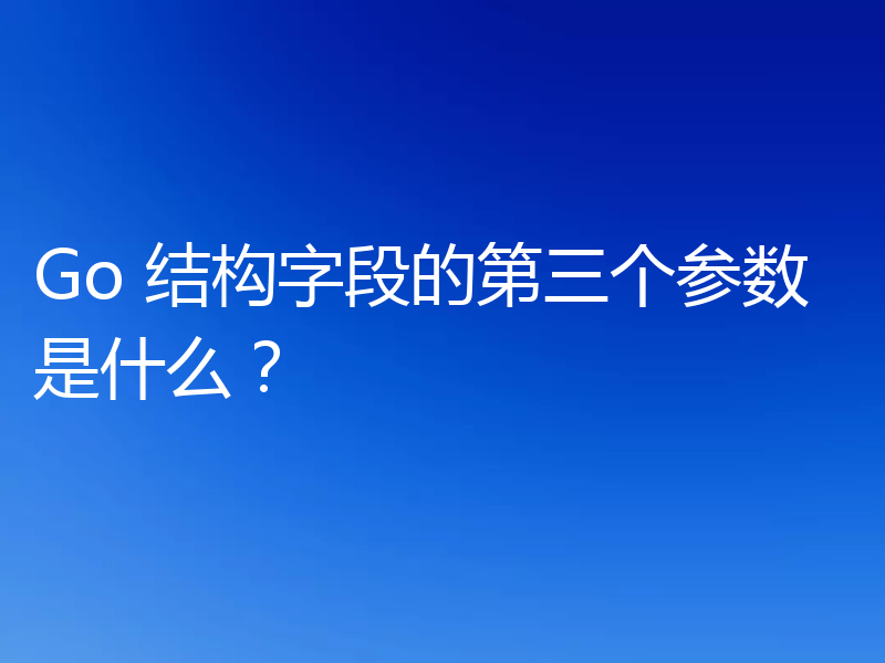 浅析Golang结构字段的第三个参数