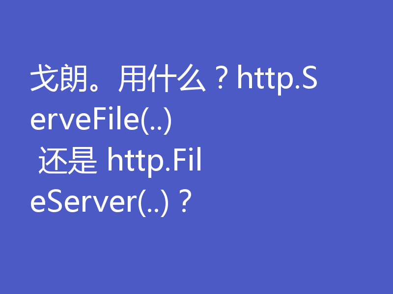 戈朗。用什么?http.ServeFile(..) 还是 http.FileServer(..)?