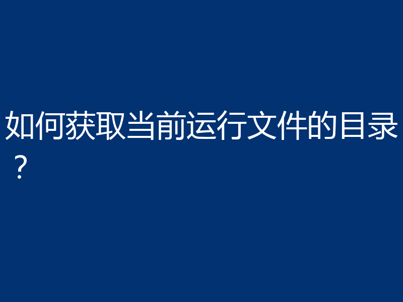 如何获取当前运行文件的目录?
