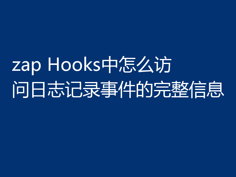 zap Hooks中怎么访问日志记录事件的完整信息