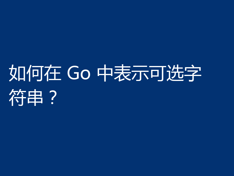 浅析Golang中怎么表示可选字符串