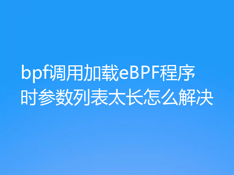 bpf调用加载eBPF程序时参数列表太长怎么解决