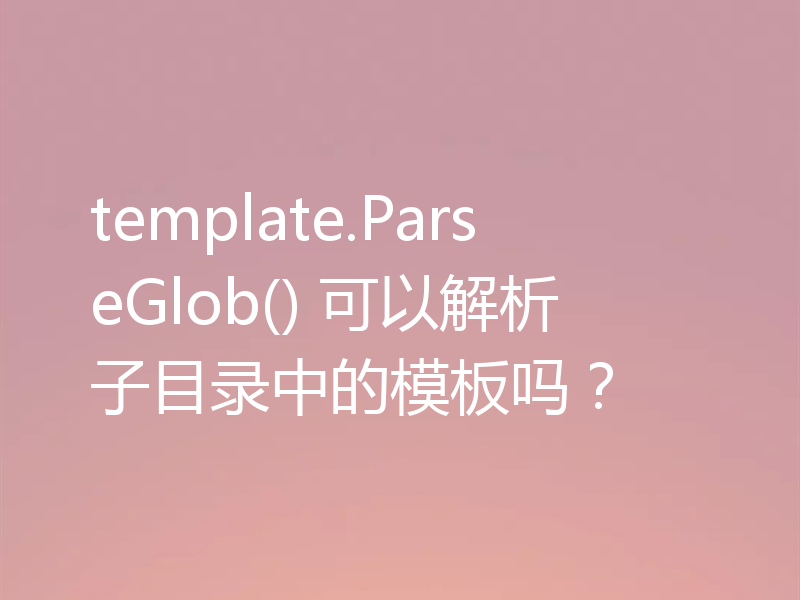 template.ParseGlob() 可以解析子目录中的模板吗?