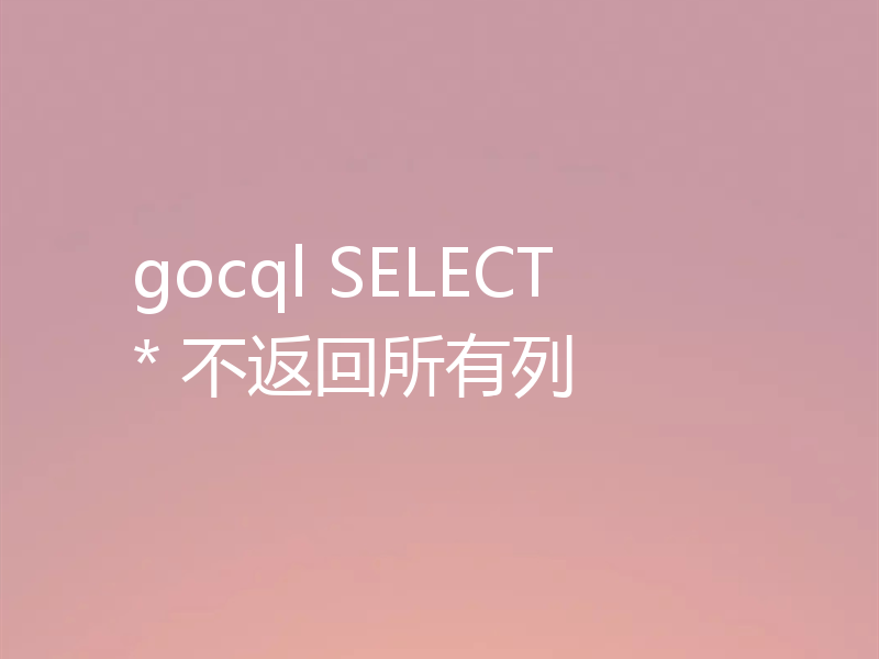 如何解决“gocql SELECT *”不返回所有列问题