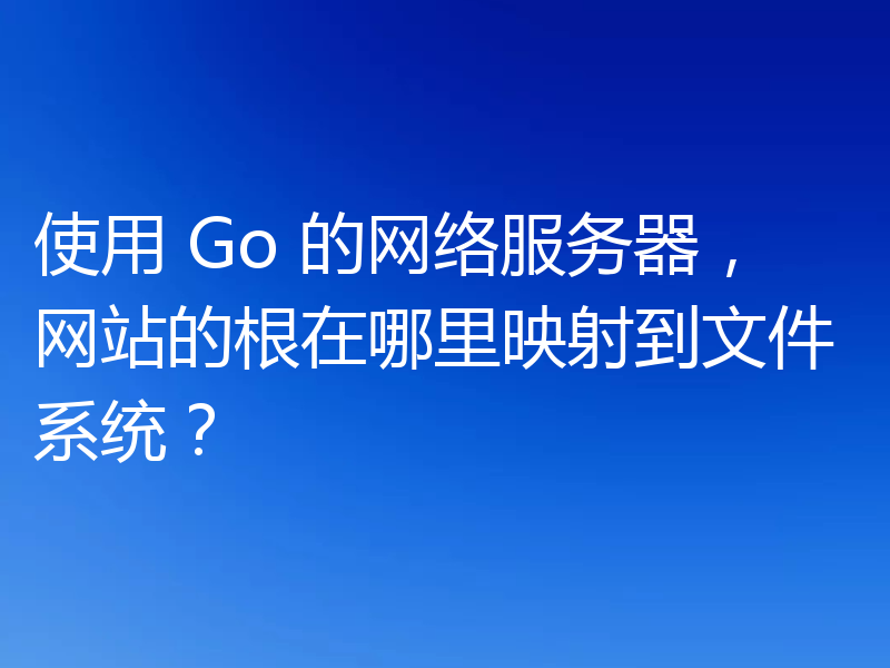 使用 Go 的网络服务器,网站的根在哪里映射到文件系统?