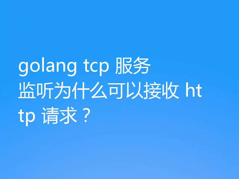golang tcp 服务监听为什么可以接收 http 请求?