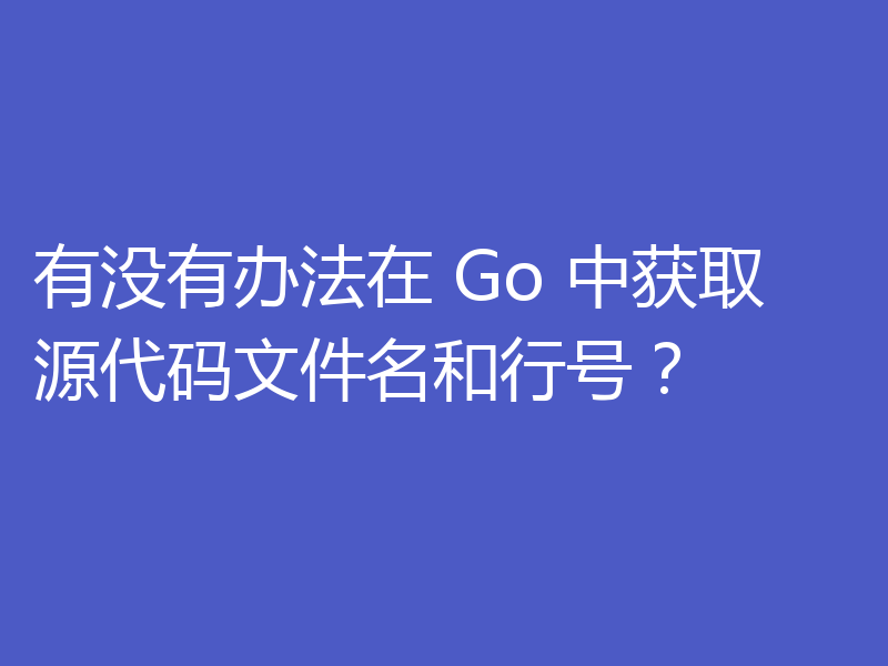 浅析Golang中怎么获取源代码文件名和行号