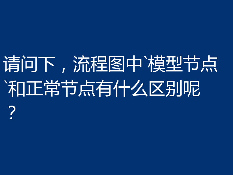 请问下,流程图中`模型节点`和正常节点有什么区别呢?