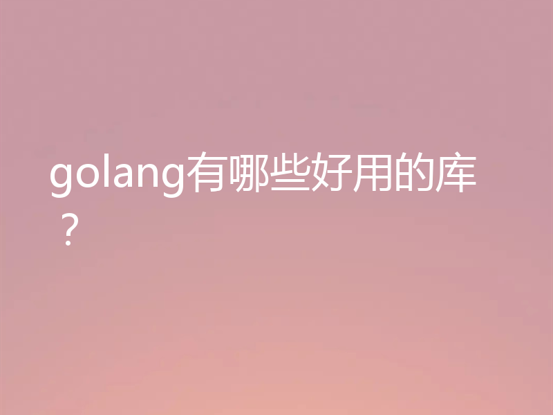 go语言中好用的库有哪些