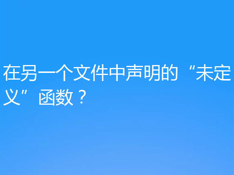 在另一个文件中声明的“未定义”函数?