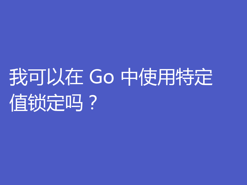 我可以在 Go 中使用特定值锁定吗?