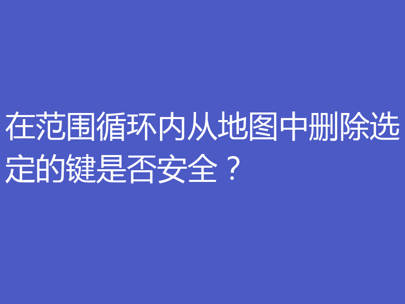 在范围循环内从地图中删除选定的键是否安全?