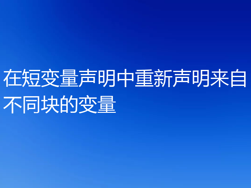 在短变量声明中重新声明来自不同块的变量