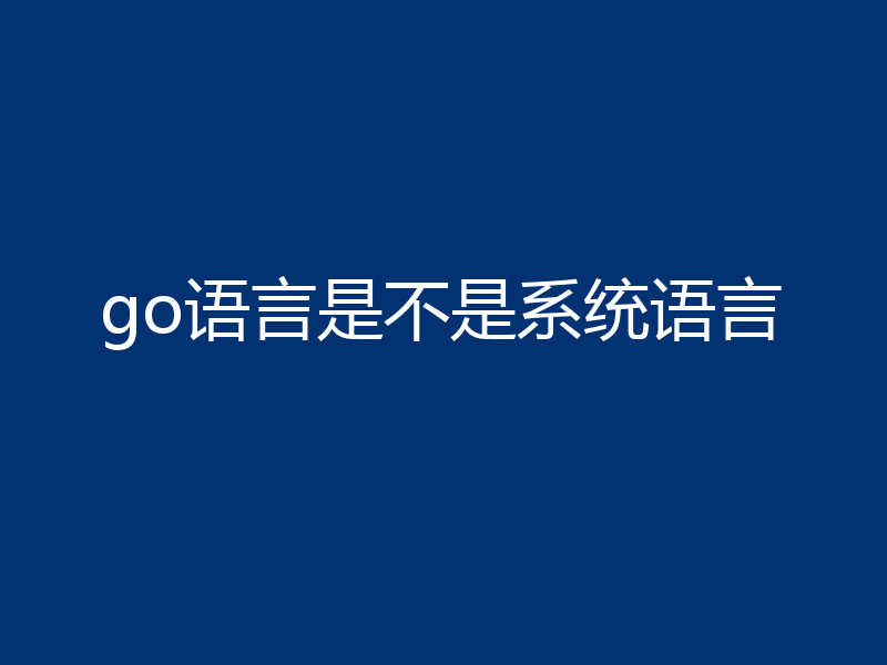 go语言到底是不是系统语言