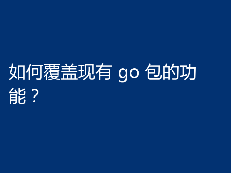 如何覆盖现有 go 包的功能？