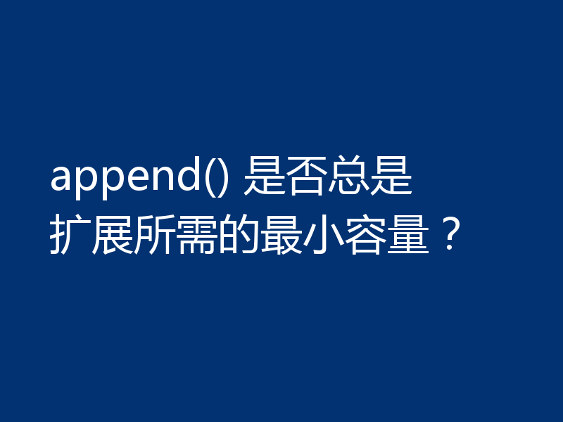 append() 是否总是扩展所需的最小容量?