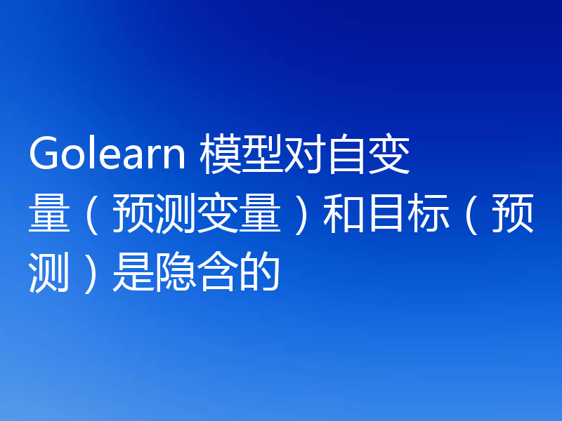 Golearn 模型对自变量(预测变量)和目标(预测)是隐含的