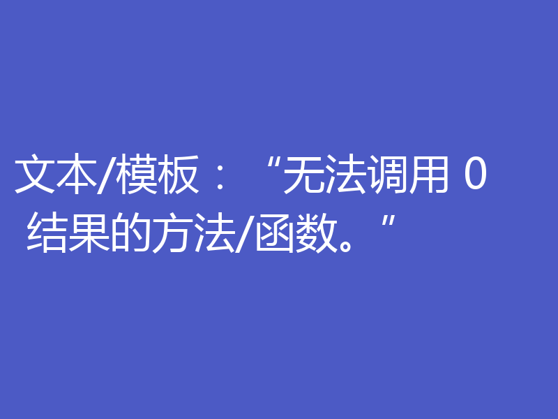 文本/模板:“无法调用 0 结果的方法/函数。”