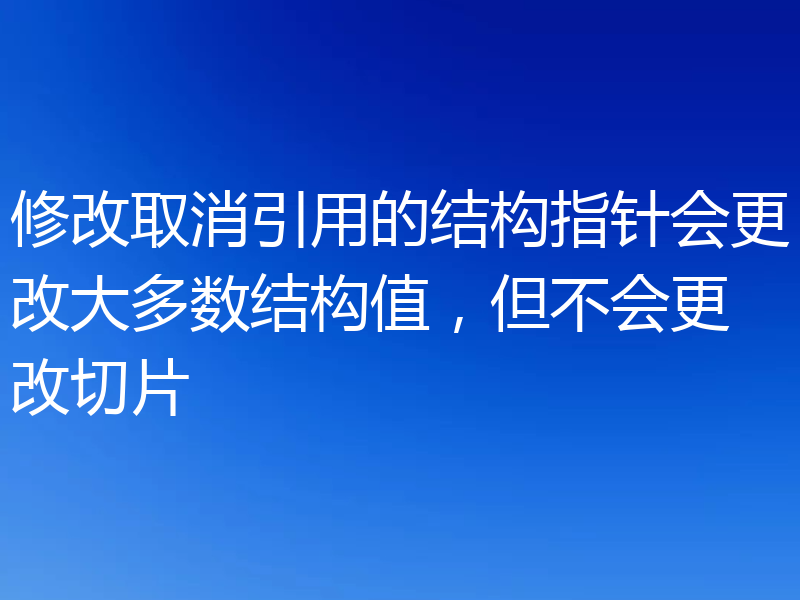 修改取消引用的结构指针会更改大多数结构值,但不会更改切片