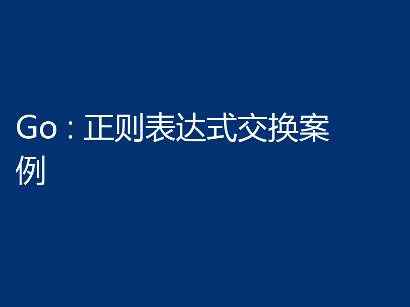 Go : 正则表达式交换案例