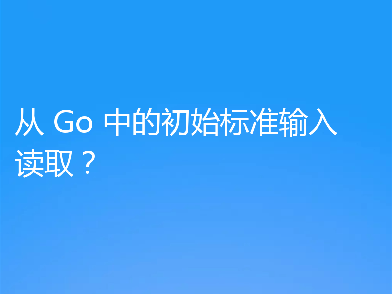 从 Go 中的初始标准输入读取?