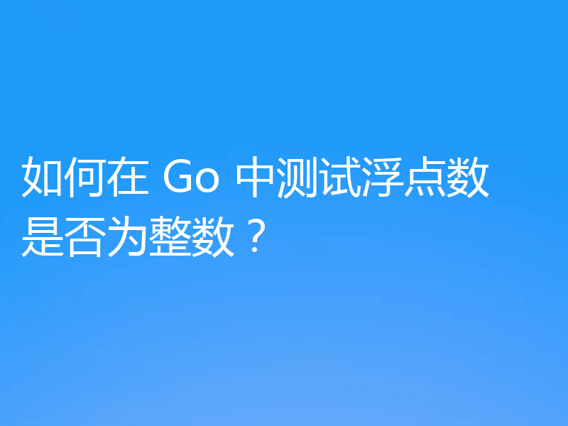 如何在 Go 中测试浮点数是否为整数?