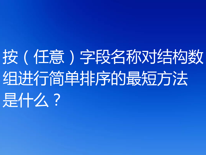 按(任意)字段名称对结构数组进行简单排序的最短方法是什么?