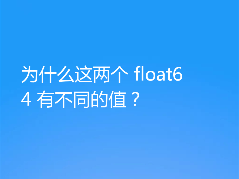 为什么这两个 float64 有不同的值?
