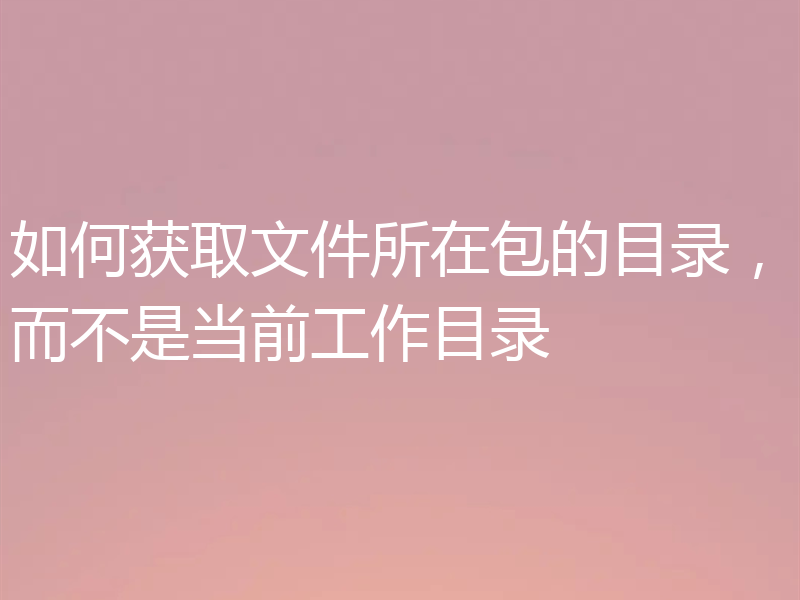 如何获取文件所在包的目录,而不是当前工作目录