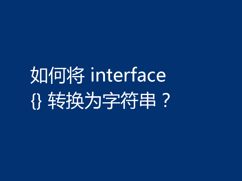 如何将 interface{} 转换为字符串?