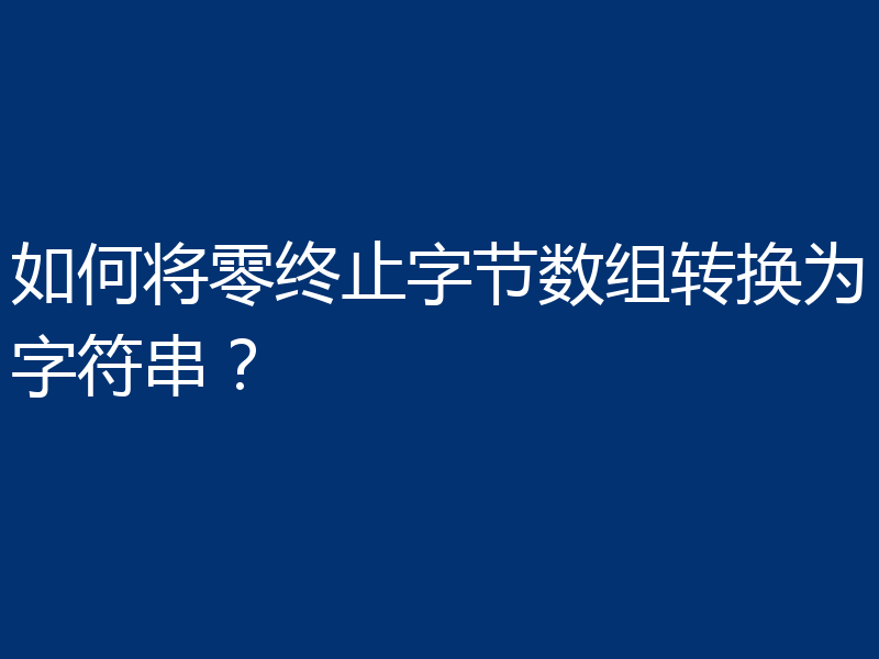 如何将零终止字节数组转换为字符串?