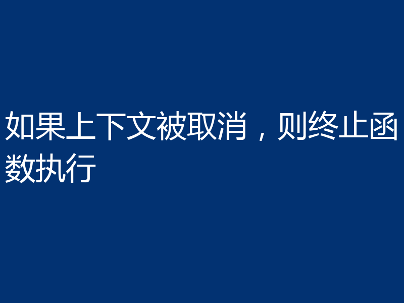 如果上下文被取消,则终止函数执行