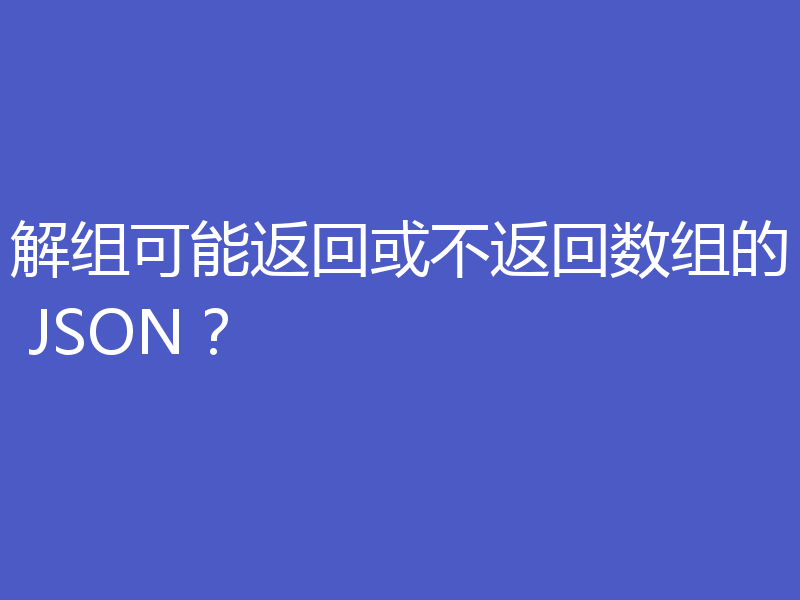 解组可能返回或不返回数组的 JSON?