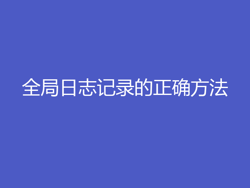 全局日志记录的正确方法