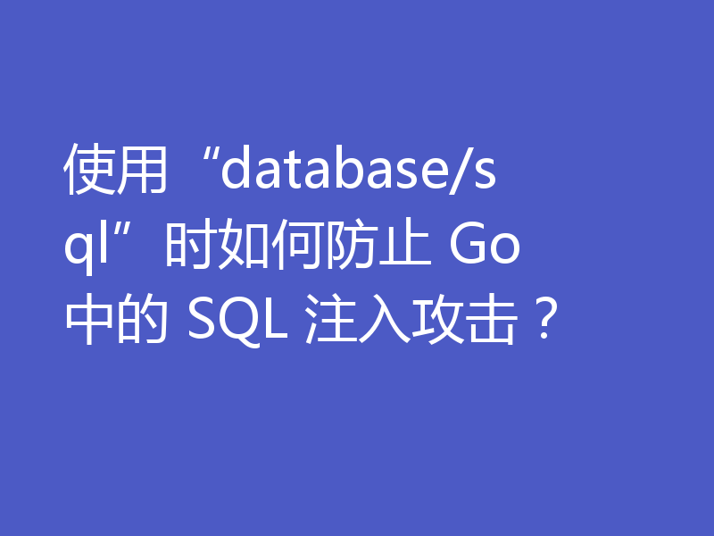 使用“database/sql”时如何防止 Go 中的 SQL 注入攻击?