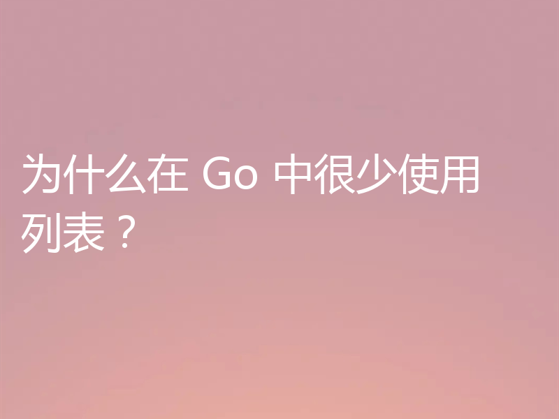 为什么在 Go 中很少使用列表?