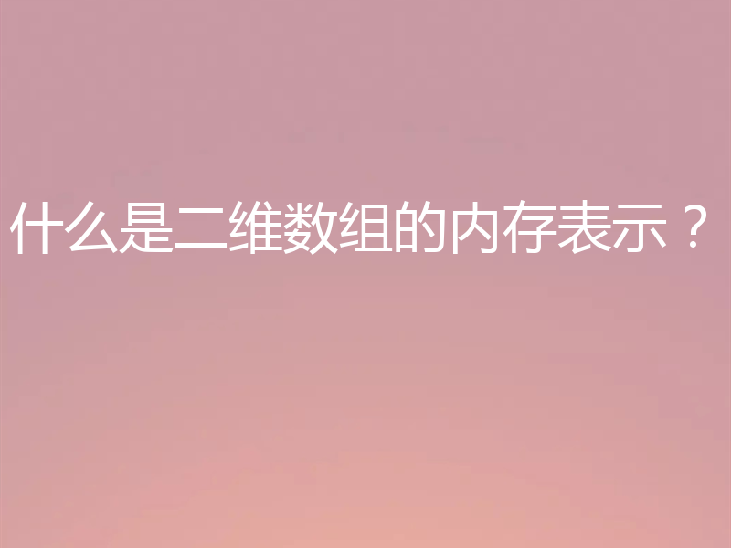 什么是二维数组的内存表示?