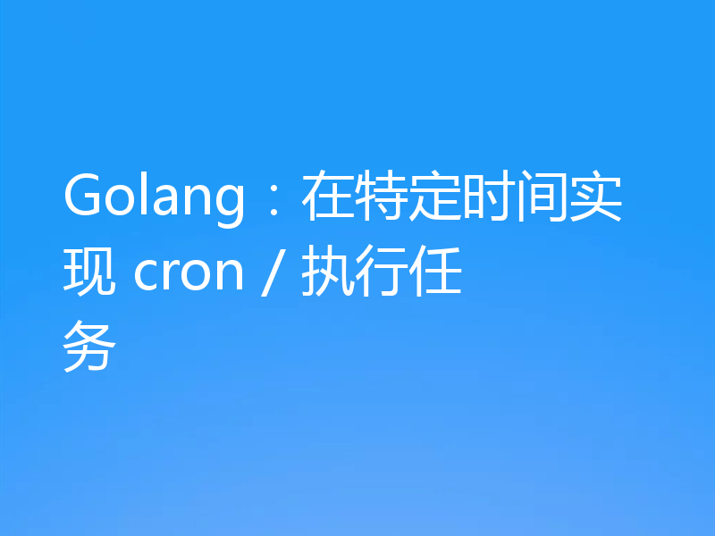 Golang:在特定时间实现 cron / 执行任务
