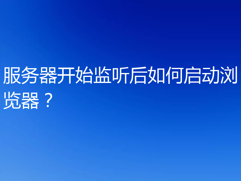 服务器开始监听后如何启动浏览器?