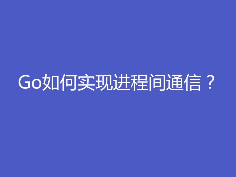 Go如何实现进程间通信?