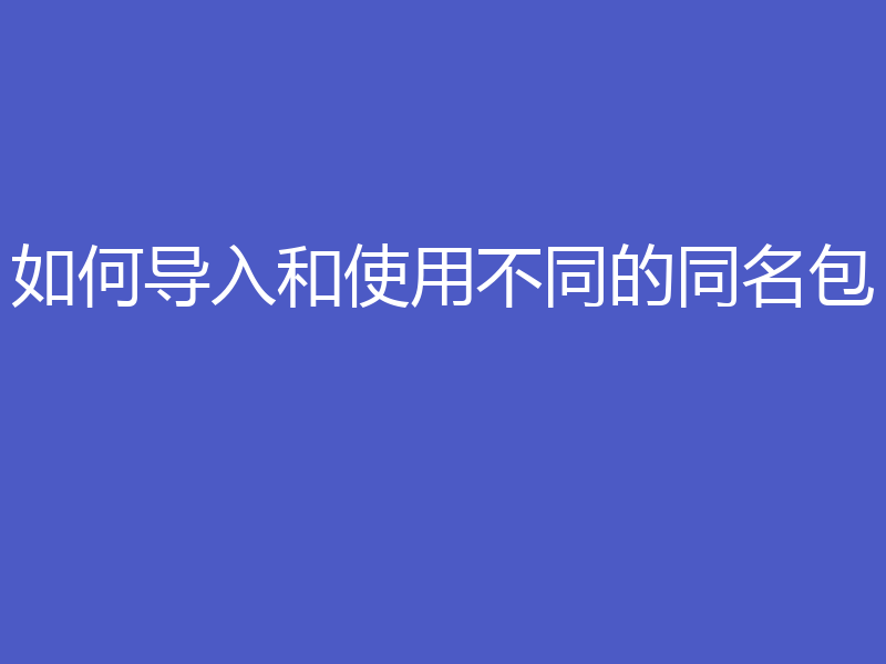 如何导入和使用不同的同名包