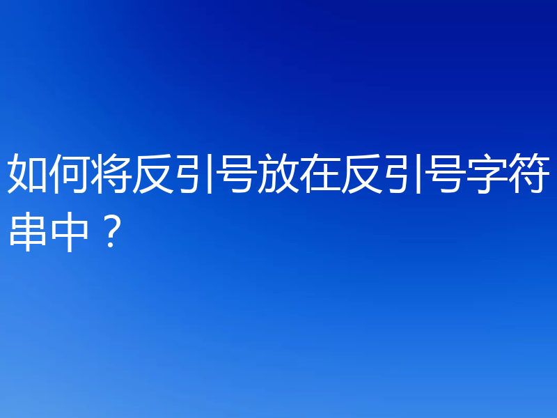 如何将反引号放在反引号字符串中?