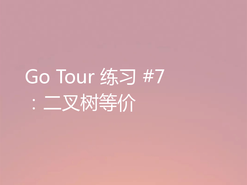 Go Tour 练习 #7:二叉树等价