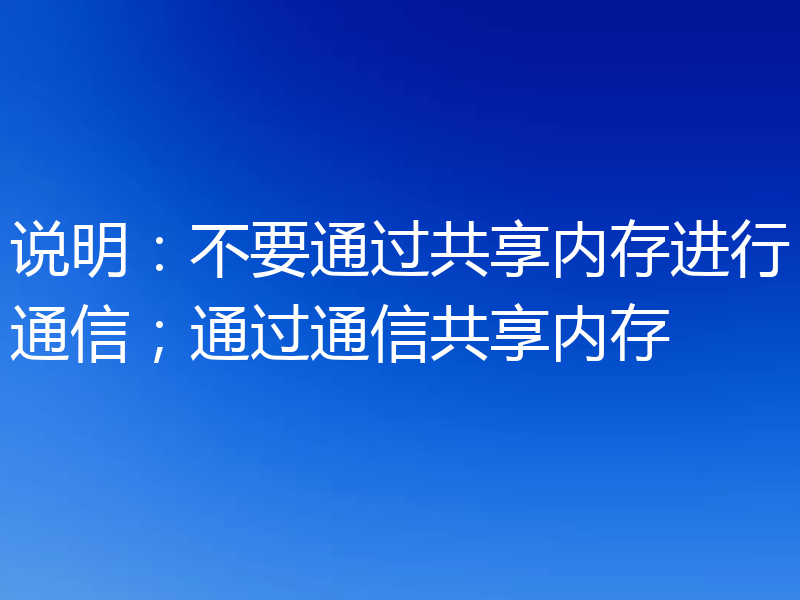 说明:不要通过共享内存进行通信;通过通信共享内存