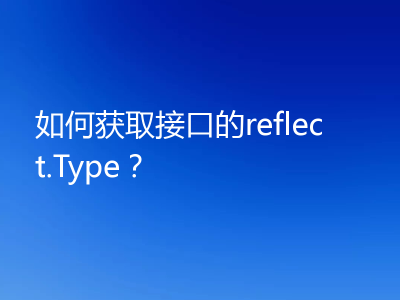 如何获取接口的reflect.Type?