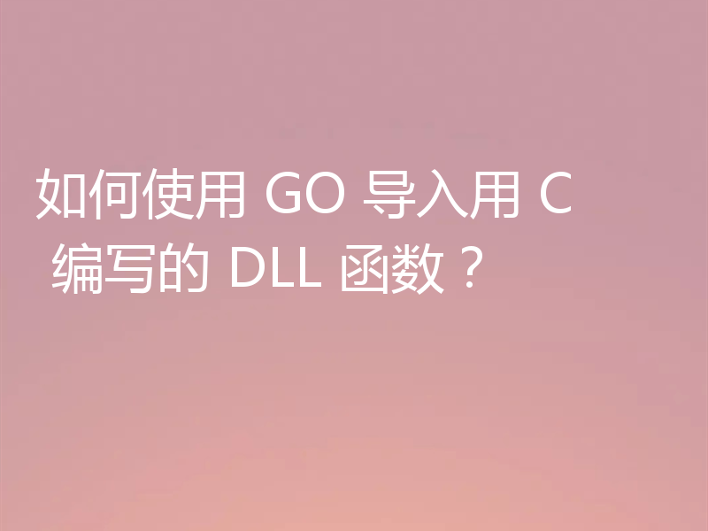 如何使用 GO 导入用 C 编写的 DLL 函数?