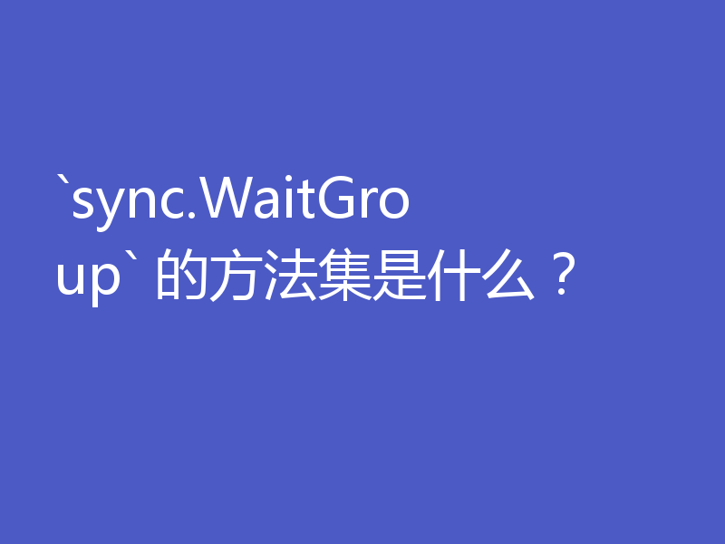 `sync.WaitGroup` 的方法集是什么?